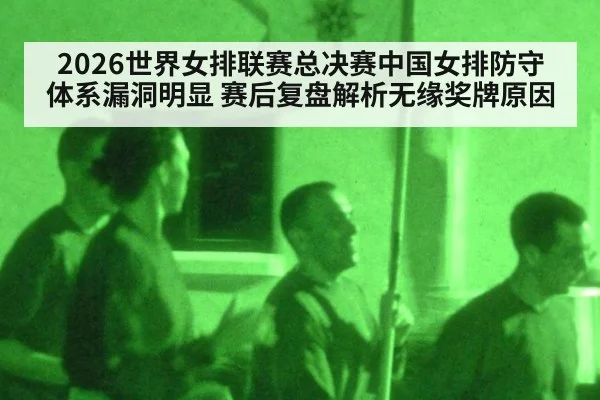 2026世界女排联赛总决赛中国女排防守体系漏洞明显 赛后复盘解析无缘奖牌原因