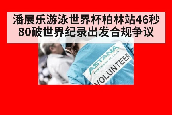 潘展乐游泳世界杯柏林站46秒80破世界纪录出发合规争议