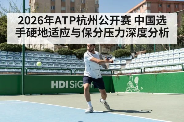 2026年ATP杭州公开赛 中国选手硬地适应与保分压力深度分析