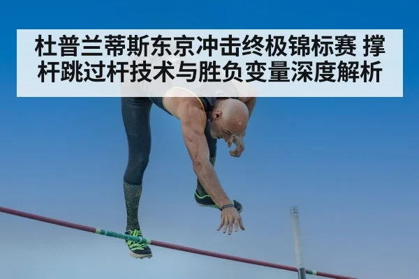 杜普兰蒂斯东京冲击终极锦标赛 撑杆跳过杆技术与胜负变量深度解析