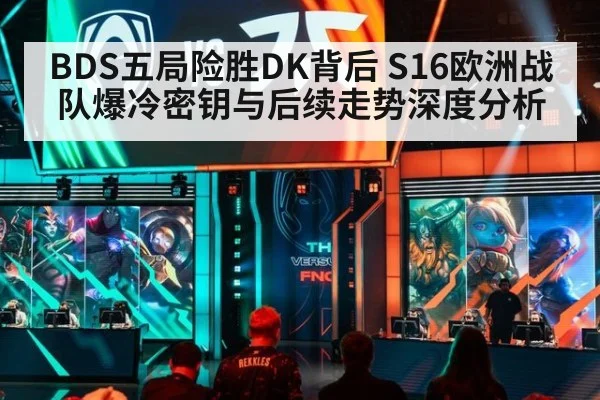 BDS五局险胜DK背后 S16欧洲战队爆冷密钥与后续走势深度分析