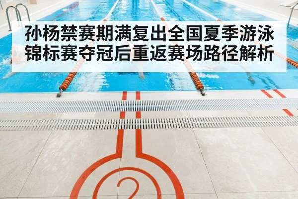 孙杨禁赛期满复出全国夏季游泳锦标赛夺冠后重返赛场路径解析