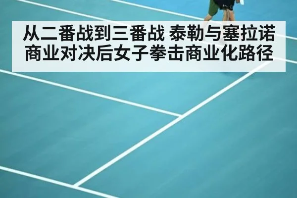 从二番战到三番战 泰勒与塞拉诺商业对决后女子拳击商业化路径